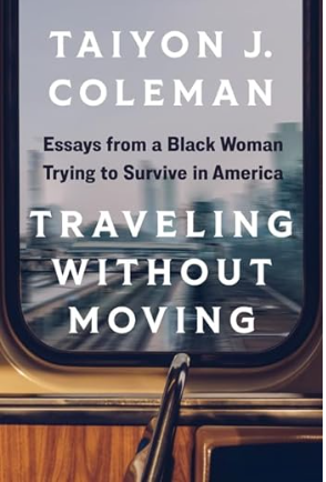 Book Review: Traveling Without Moving: Essays from a Black Woman Trying to Survive in America By Taiyon J. Coleman